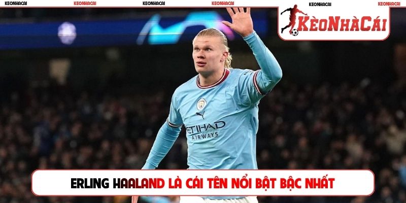 Erling Haaland là cái tên nổi bật bậc nhất